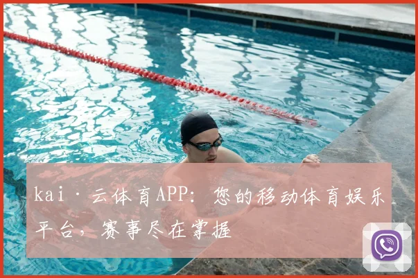 kai·云体育APP：您的移动体育娱乐平台，赛事尽在掌握