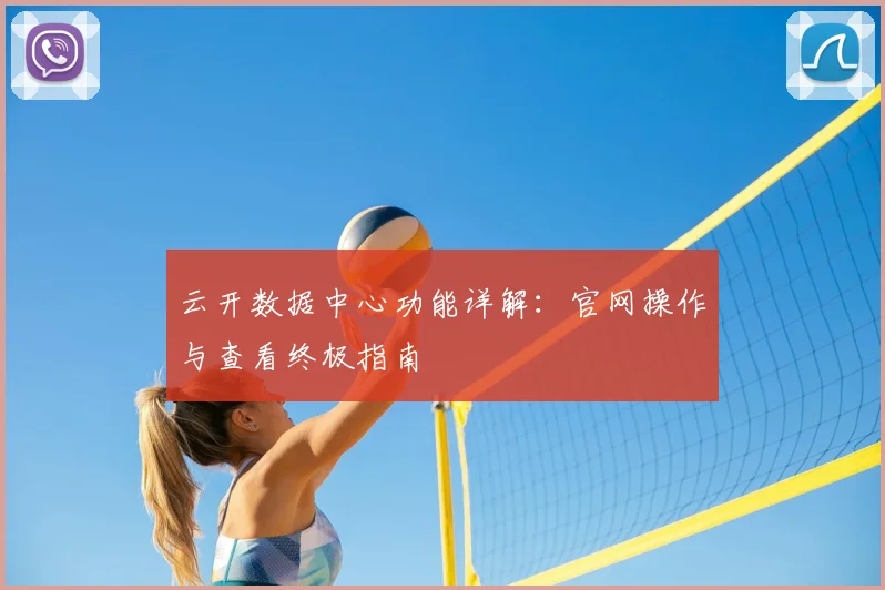云开数据中心功能详解：官网操作与查看终极指南