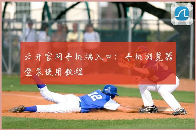 云开官网手机端入口：手机浏览器登录使用教程