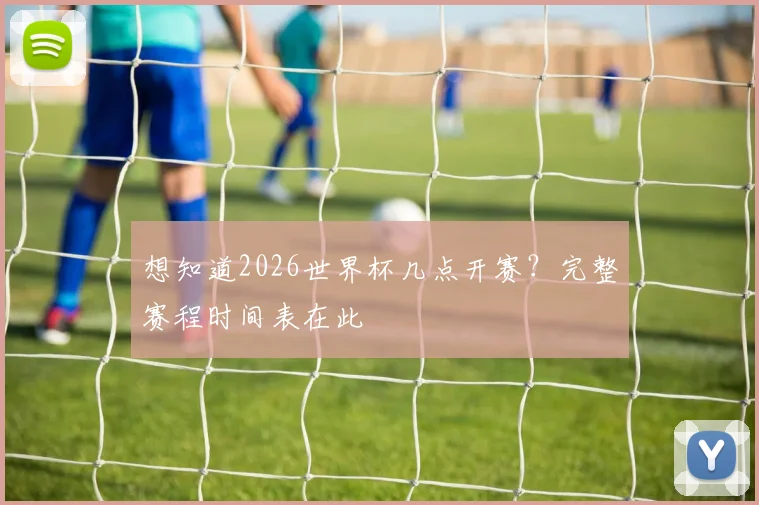 想知道2026世界杯几点开赛？完整赛程时间表在此