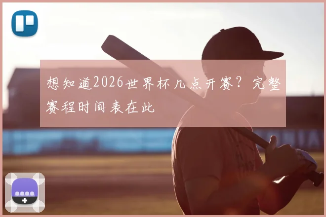 想知道2026世界杯几点开赛？完整赛程时间表在此