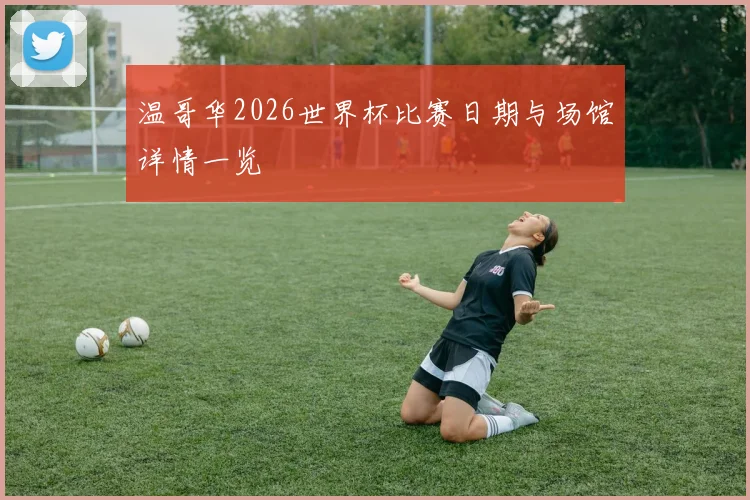 温哥华2026世界杯比赛日期与场馆详情一览