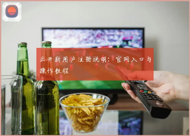云开新用户注册说明：官网入口与操作教程