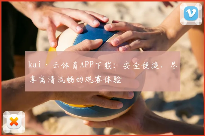 kai·云体育APP下载：安全便捷，尽享高清流畅的观赛体验