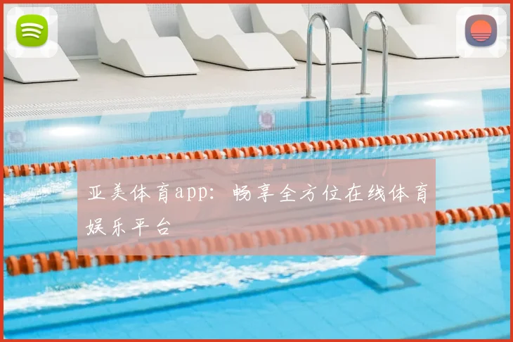 亚美体育app：畅享全方位在线体育娱乐平台