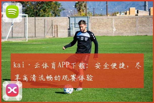 kai·云体育APP下载：安全便捷，尽享高清流畅的观赛体验