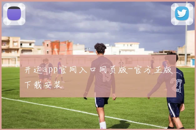 开运app官网入口网页版-官方正版下载安装