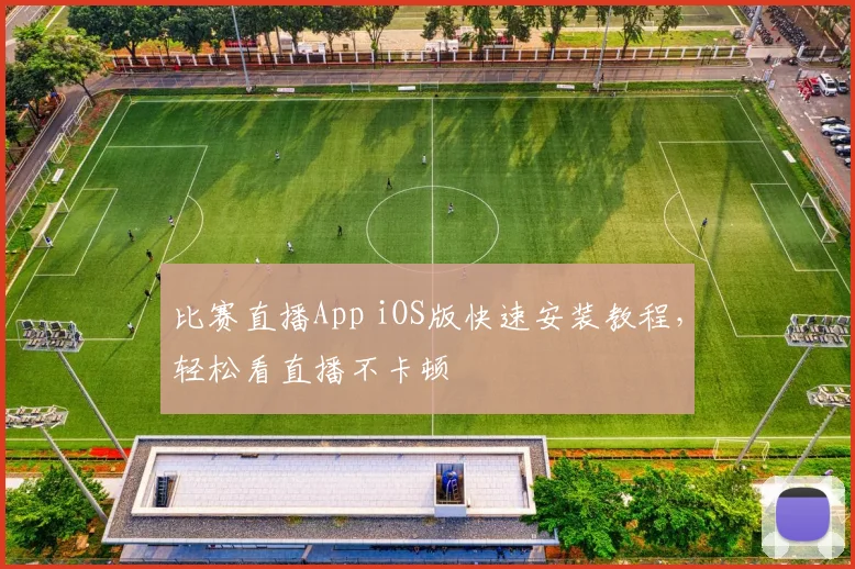 比赛直播App iOS版快速安装教程,轻松看直播不卡顿