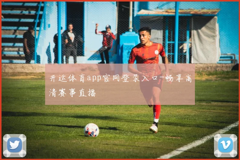 开运体育app官网登录入口-畅享高清赛事直播