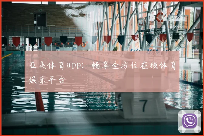 亚美体育app：畅享全方位在线体育娱乐平台