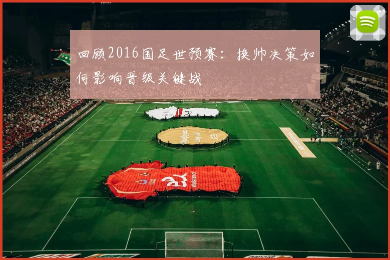 回顾2016国足世预赛：换帅决策如何影响晋级关键战