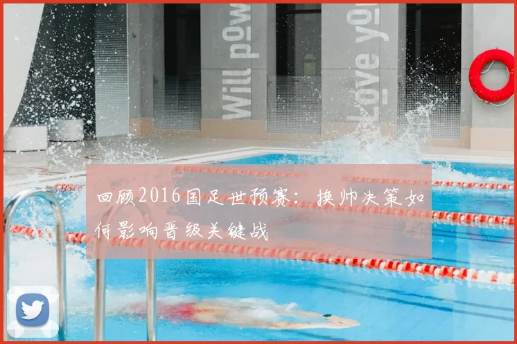 回顾2016国足世预赛：换帅决策如何影响晋级关键战