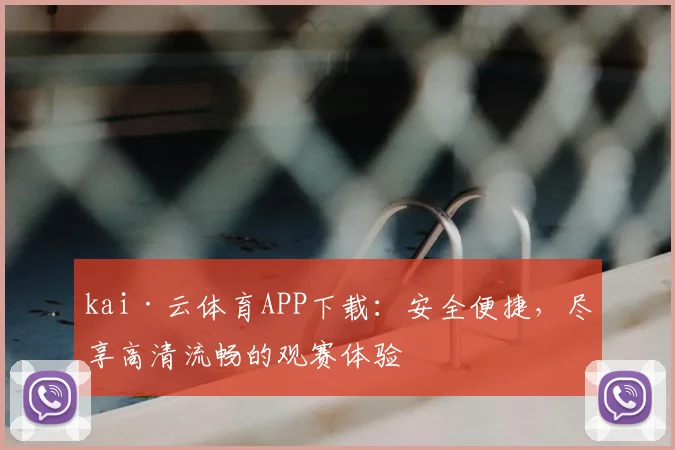 kai·云体育APP下载：安全便捷，尽享高清流畅的观赛体验