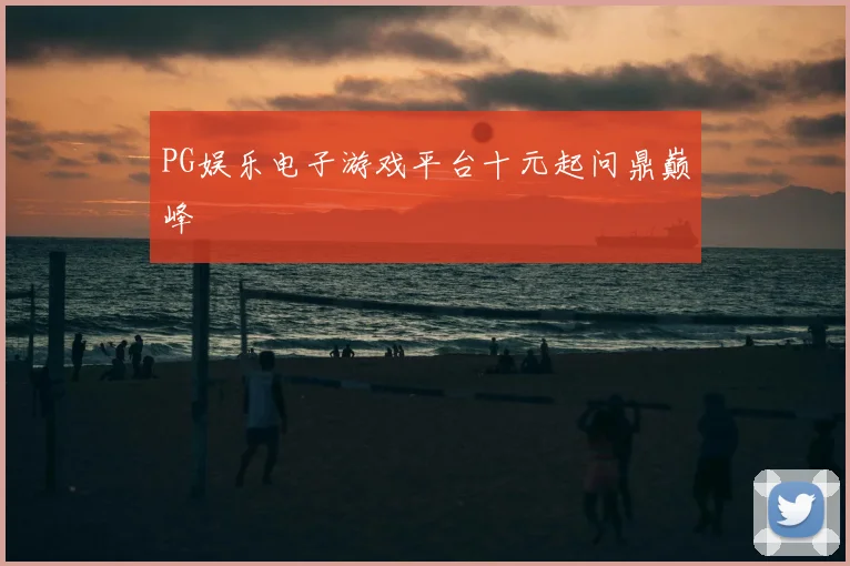 PG娱乐电子游戏平台十元起问鼎巅峰
