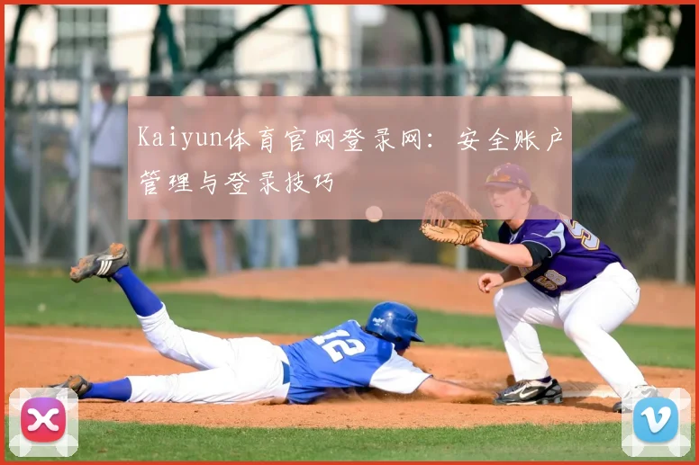Kaiyun体育官网登录网：安全账户管理与登录技巧