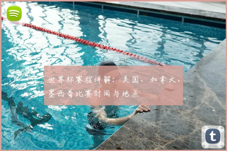 世界杯赛程详解：美国、加拿大、墨西哥比赛时间与地点