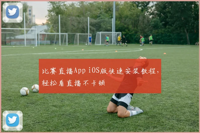 比赛直播App iOS版快速安装教程,轻松看直播不卡顿